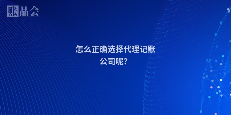 怎么正确选择代理记账公司呢？