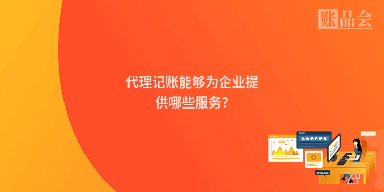 代理记账能够为企业提供哪些服务?