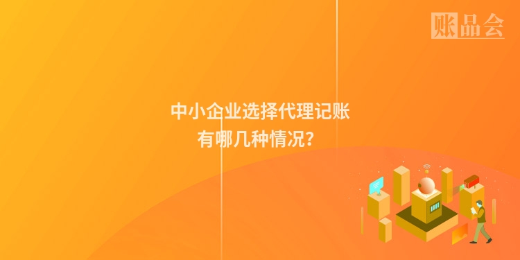 中小企业选择代理记账有哪几种情况？