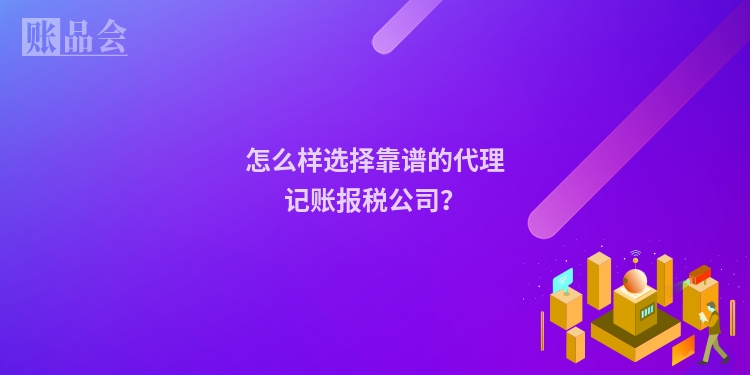 怎么样选择靠谱的代理记账报税公司？