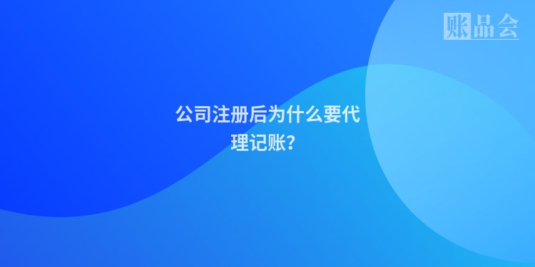 公司注册后为什么要代理记账？