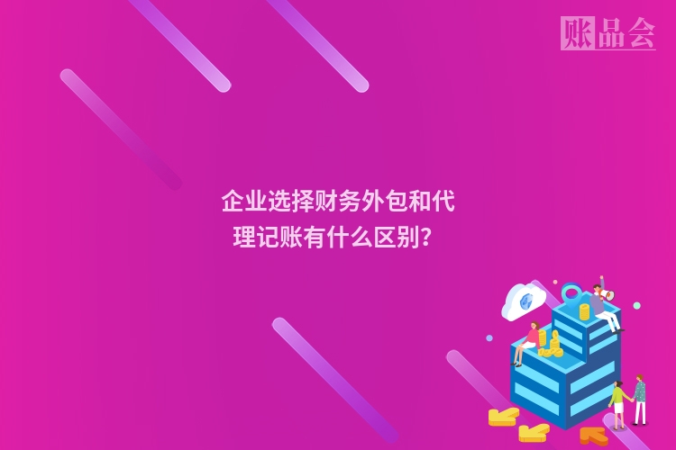 企业选择财务外包和代理记账有什么区别?