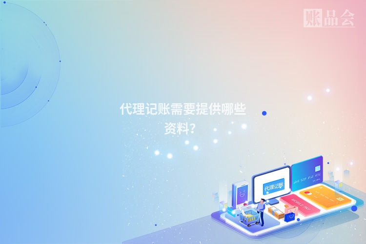 代理记账需要提供哪些资料？