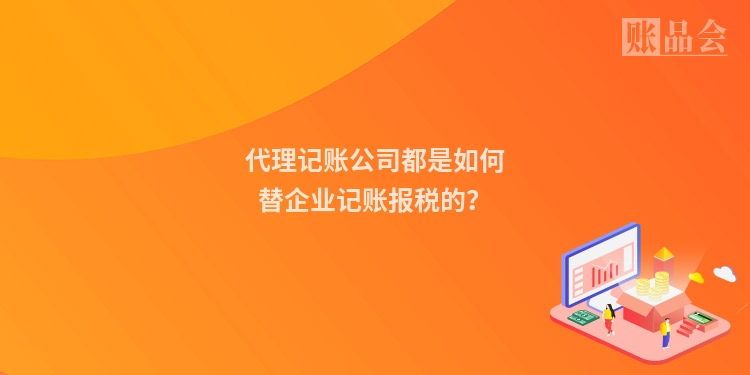 代理记账公司都是如何替企业记账报税的?