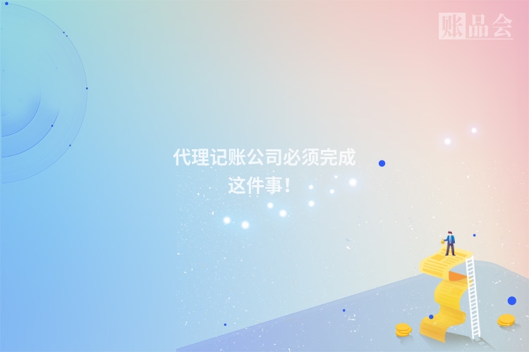 代理记账公司必须完成这件事！