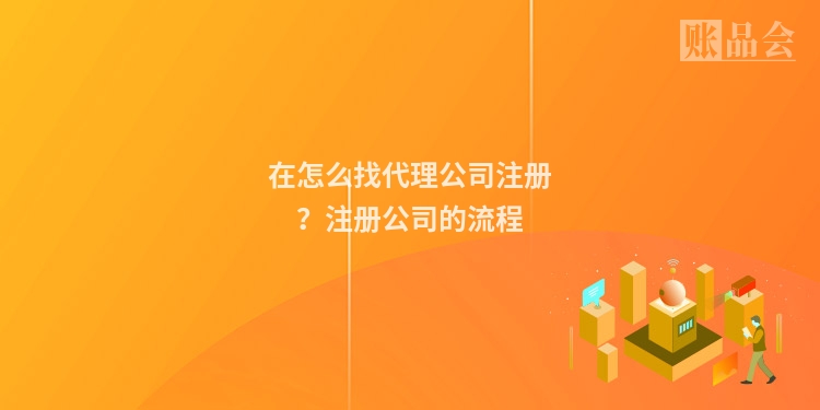 在怎么找代理公司注册？注册公司的流程