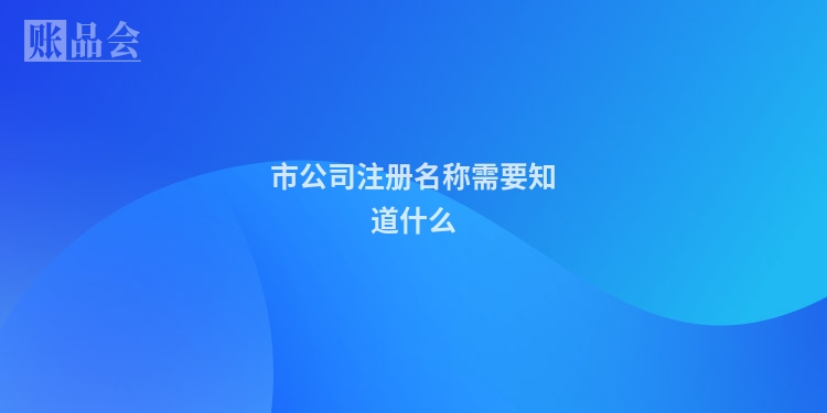 市公司注册名称需要知道什么