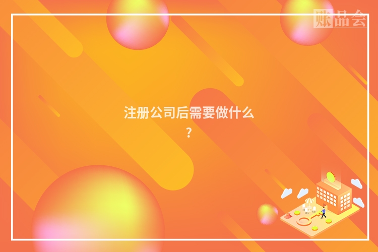 注册公司后需要做什么?