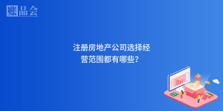 注册房地产公司选择经营范围都有哪些?