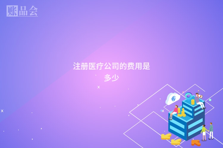 注册医疗公司的费用是多少