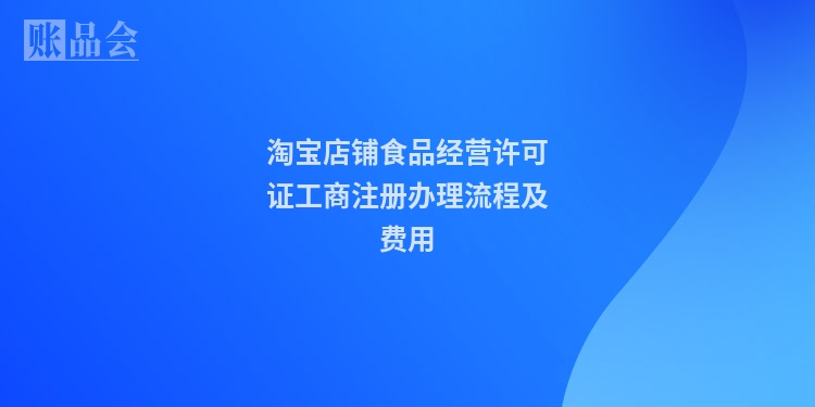 淘宝店铺食品经营许可证工商注册办理流程及费用