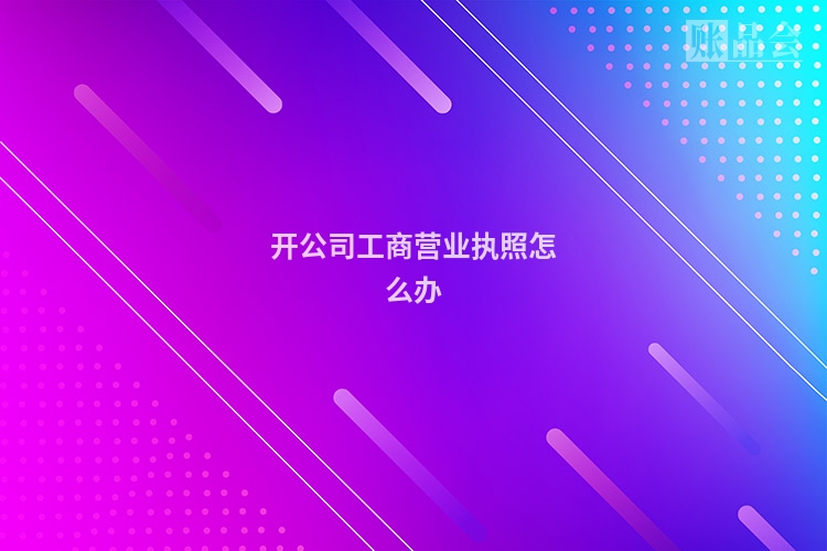 开公司工商营业执照怎么办