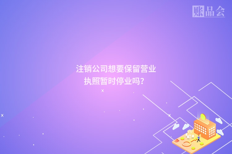 注销公司想要保留营业执照暂时停业吗？