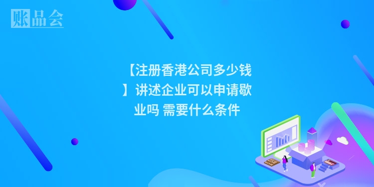 【注册香港公司多少钱】讲述企业可以申请歇业吗 需要什么条件