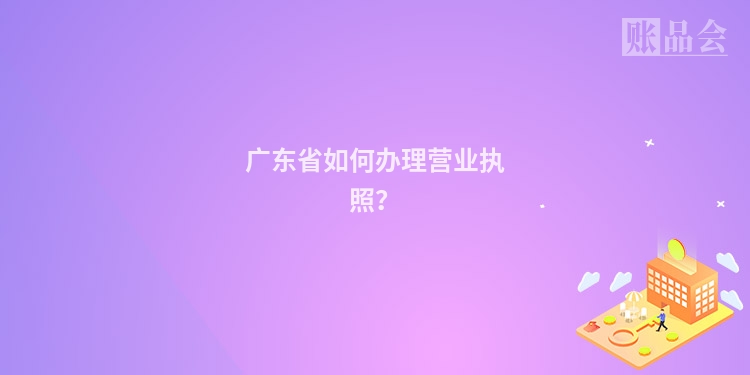 广东省如何办理营业执照？