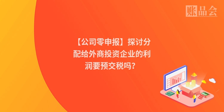 【公司零申报】探讨分配给外商投资企业的利润要预交税吗？