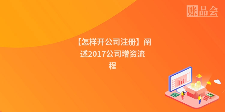 【怎样开公司注册】阐述2017公司增资流程
