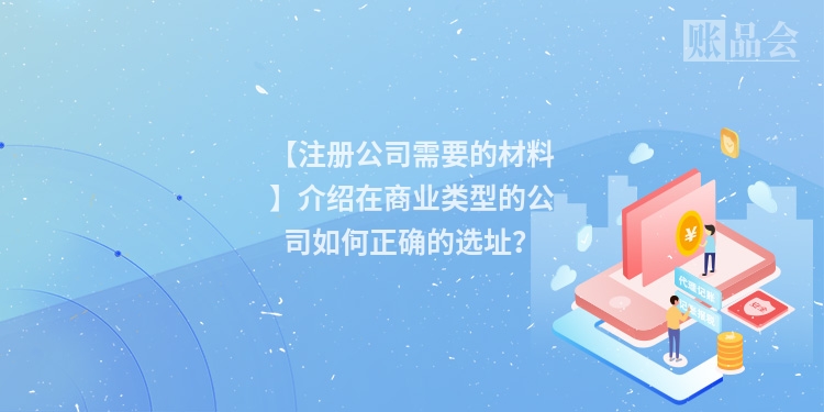 【注册公司需要的材料】介绍在商业类型的公司如何正确的选址？