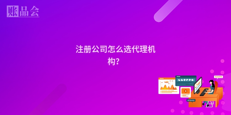 注册公司怎么选代理机构？