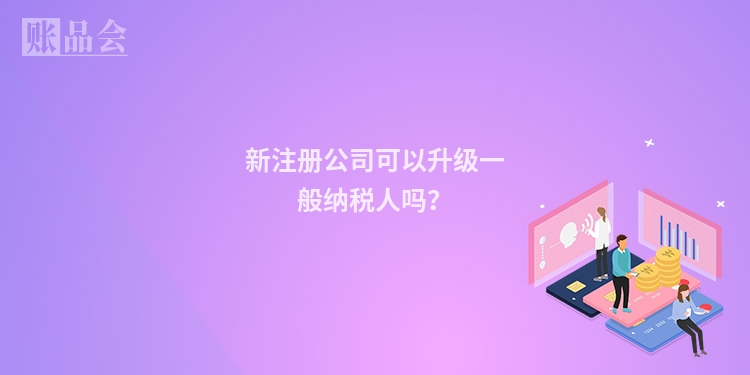 新注册公司可以升级一般纳税人吗?