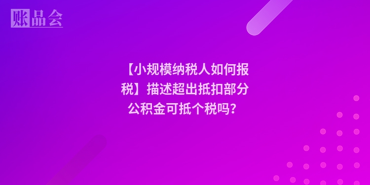 【小规模纳税人如何报税】描述超出抵扣部分公积金可抵个税吗？