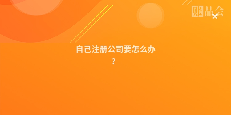自己注册公司要怎么办？