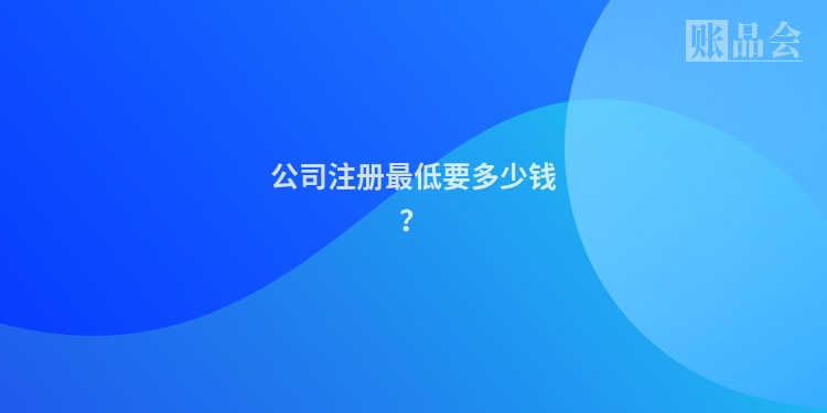 公司注册最低要多少钱？