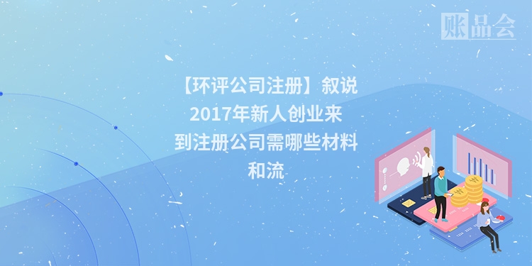 【环评公司注册】叙说2017年新人创业来到注册公司需哪些材料和流