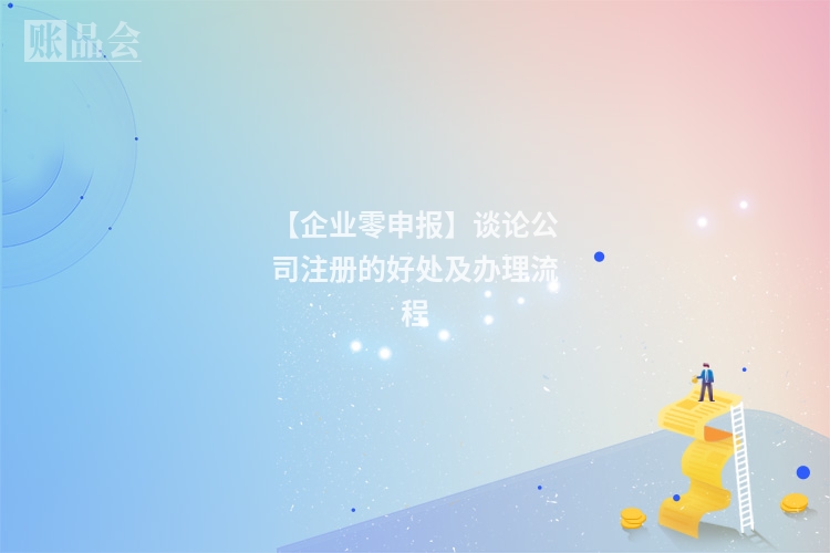 【企业零申报】谈论公司注册的好处及办理流程