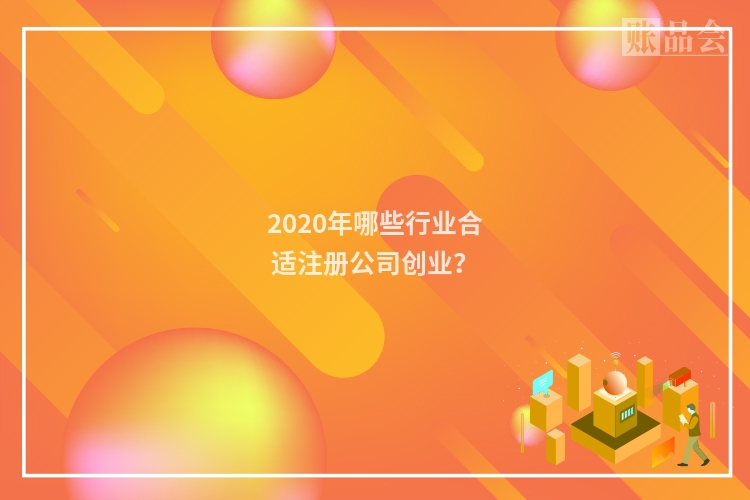 2020年哪些行业合适注册公司创业？