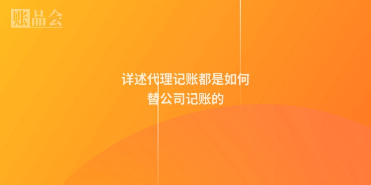 详述代理记账都是如何替公司记账的