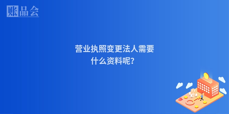 营业执照变更法人需要什么资料呢？