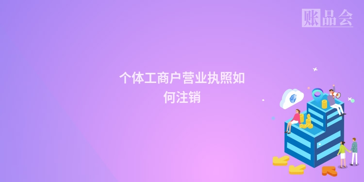 个体工商户营业执照如何注销