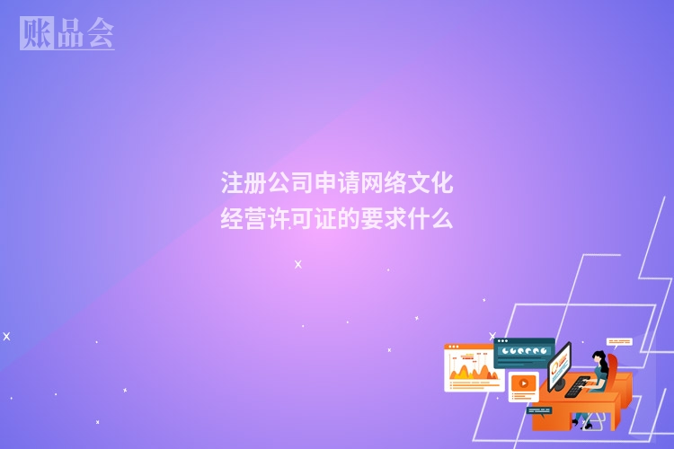 注册公司申请网络文化经营许可证的要求什么