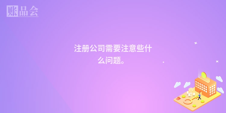 注册公司需要注意些什么问题。