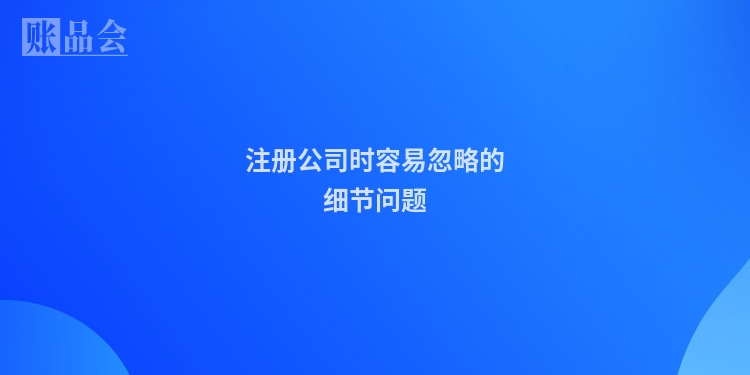 注册公司时容易忽略的细节问题