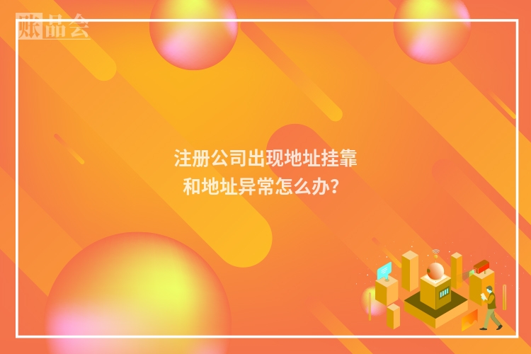 注册公司出现地址挂靠和地址异常怎么办？