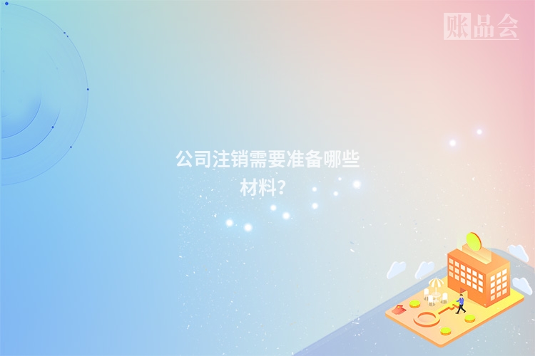 公司注销需要准备哪些材料?