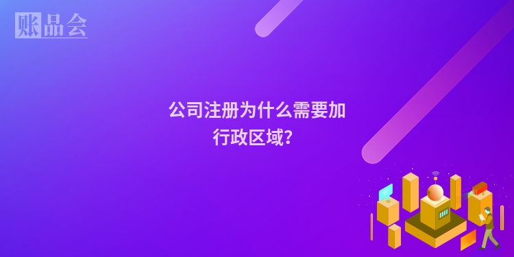 公司注册为什么需要加行政区域？