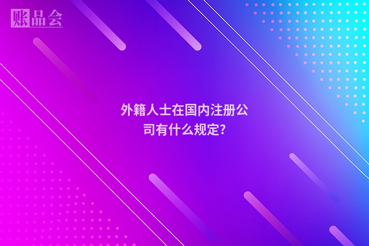 外籍人士在国内注册公司有什么规定?