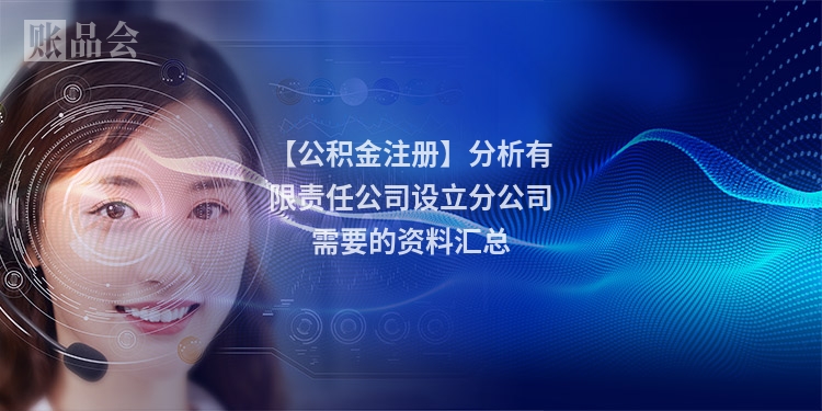 【公积金注册】分析有限责任公司设立分公司需要的资料汇总