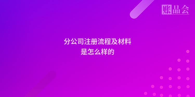 分公司注册流程及材料是怎么样的