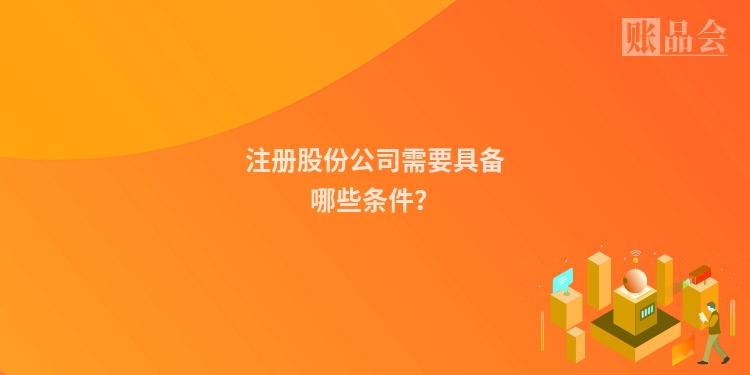注册股份公司需要具备哪些条件?