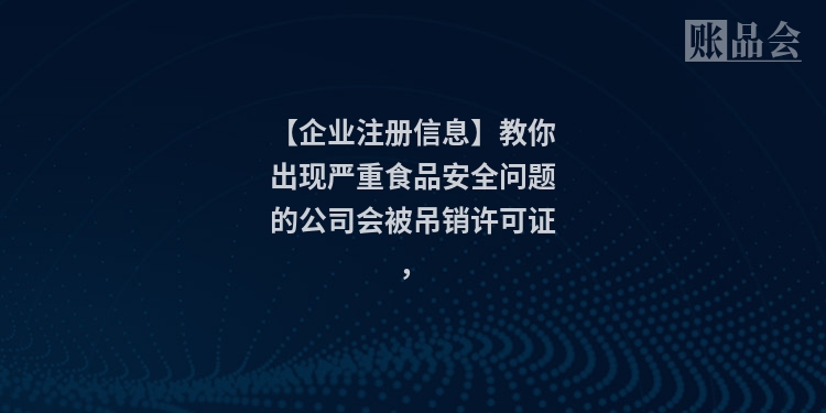 【企业注册信息】教你出现严重食品安全问题的公司会被吊销许可证，