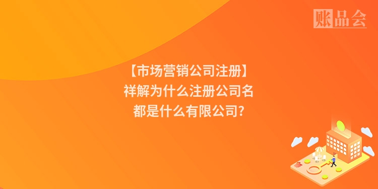【市场营销公司注册】祥解为什么注册公司名都是什么有限公司?