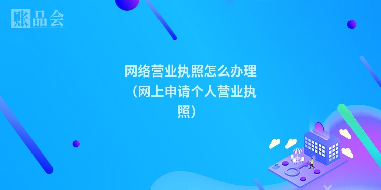 网络营业执照怎么办理（网上申请个人营业执照）