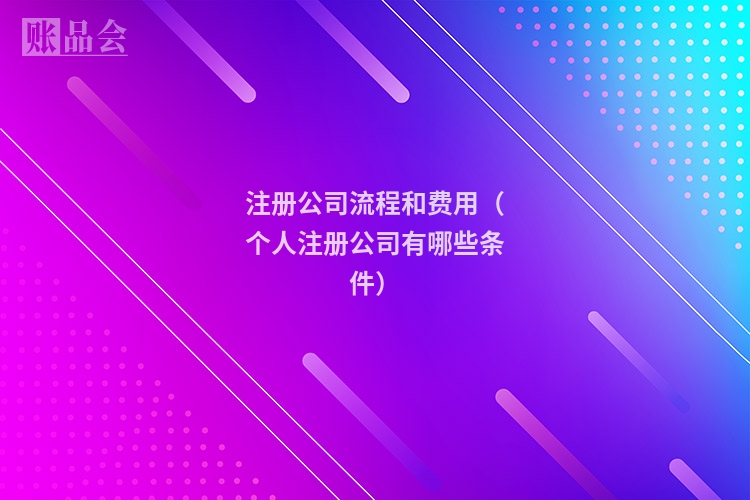 注册公司流程和费用（个人注册公司有哪些条件）