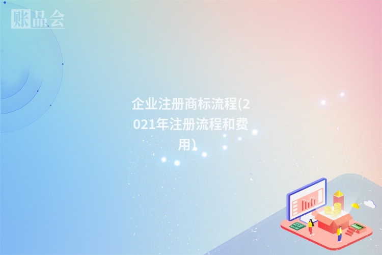 企业注册商标流程(2021年注册流程和费用）