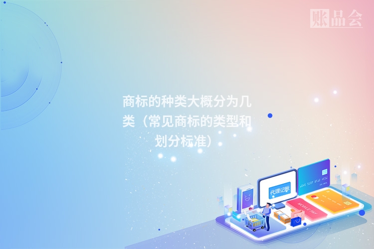 商标的种类大概分为几类（常见商标的类型和划分标准）