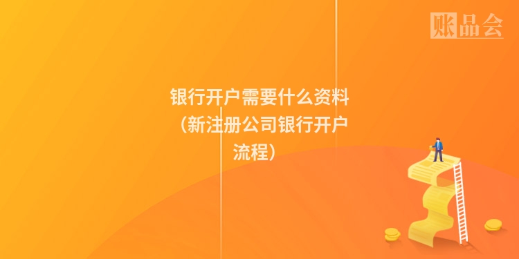 银行开户需要什么资料(新注册公司银行开户流程)